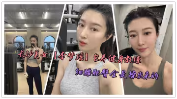 長沙美女【李夢瑤】包養健身教練，細腰肥臀全是操出來的