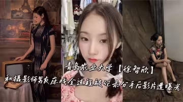 青島農業大學【徐智欣】和攝影師男友床戲全過程被記錄，分手後影片遭曝光