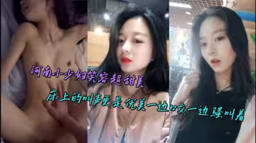 河南小少婦笑容超甜美，床上的叫聲更是優美一邊口交一邊騷叫著