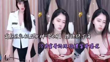 高顏巨乳極品女神【七月】擦邊終下海，淪為富哥的玩物遭富哥曝光