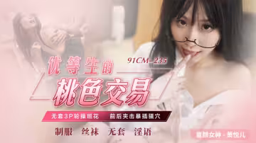 91CM-235.蕭悅兒.優等生的桃色交易.無套3P輪操班花.前後夾擊爆插騷穴
