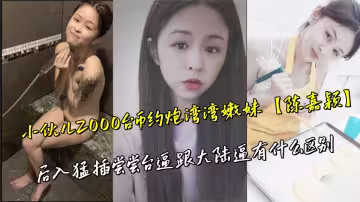 小伙兒2000台幣約炮灣灣嫩妹【陳嘉穎】後入猛插嘗嘗台逼跟大陸逼有什麼區別