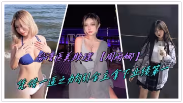 台灣醫美助理【周雨娜】憑藉一逼之力勾引金主拿下業績第1