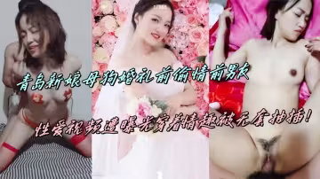 青島新娘母狗婚禮前偷情前男友，性愛視頻遭曝光穿著情趣被無套抽插！