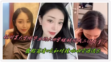 杭州某大學剛畢業的大四學姐被同城二代哥拿下，露臉高清口交和對鏡啪啪資源流出