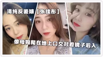 清純反差婊【張佳彤】像母狗爬在地上口交對著鏡子後入