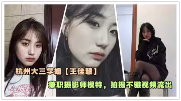 杭州大三學姐【王佳慧】兼職攝影師模特，拍攝不雅視頻流出