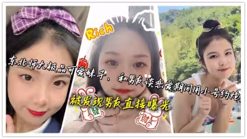 東北師大極品可愛妹子，和男友談戀愛期間用小號約炮，被發現男友直接曝光