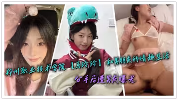 鄭州職業技術學院【馬玲玲】和男朋友的情趣生活，分手後遭男友曝光