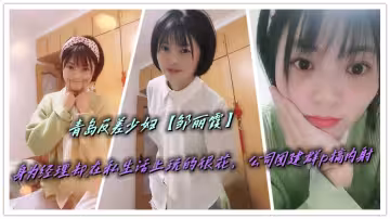 青島反差少婦【鄒麗霞】身為經理卻在私生活上玩的很花，公司團建群p搞內射