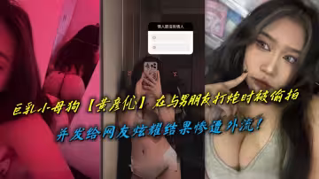 巨乳小母狗【黃彥伈】在與男朋友打炮時被偷拍，並發給網友炫耀結果慘遭外流！