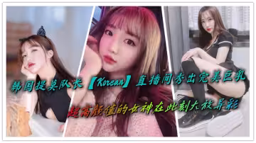 韓國提莫隊長【Korean】直播間秀出完美巨乳，超高顏值的女神在此刻大放異彩