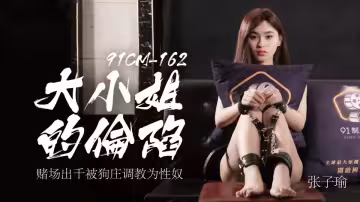 91CM-162.張子瑜.大小姐的淪陷.賭場出千被狗莊調教為性奴
