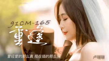 91CM-165.盧珊珊.重逢.曾經愛的那麼真.現在插的那麼深