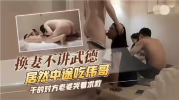 換妻不講無德居然中途吃偉哥，乾的對方老婆哭著求救