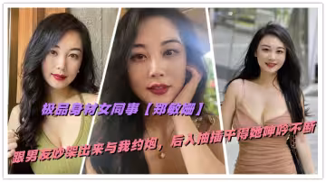 極品身材女同事【鄭敏姍】跟男友吵架出來與我約炮，後入抽插乾得她呻吟不斷