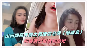 山西陽泉天鵝之舞培訓老師【蕭雅涵】和男友性愛視頻曝光