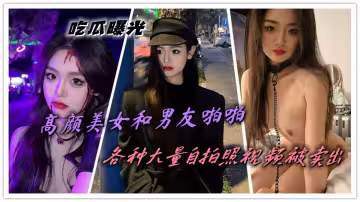 吃瓜曝光，高顏美女和男友啪啪，各種大量自拍照視頻被賣出