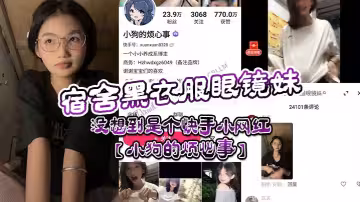 【網黃流出】宿舍黑衣服眼鏡妹實則是網黃【困困兔】疑似還是快手小網紅【小狗的煩心事】