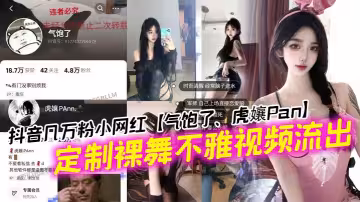 抖音幾萬粉小網紅【氣飽了、虎娘Pan】定製裸舞不雅視頻流出！這紋身不妥妥的石錘標記嗎！