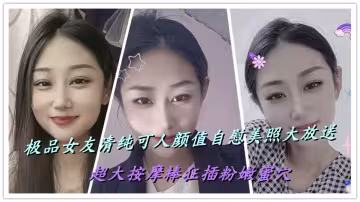 極品女友清純可人顏值自慰美照大放送，超大按摩棒狂插粉嫩蜜穴
