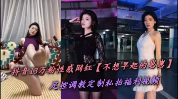 抖音13萬粉性感網紅【不想早起的崽崽】足控調教定製私拍福利視頻