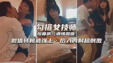 勾搭女技師按摩房調情啪啪，微信轉帳後直接強上後入內射超刺激