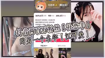 抖音兩百萬粉絲【社恐羊】的另一個名字【江可愛】早前被爆出是知名的福利姬，老粉應該能看出是老熟人！