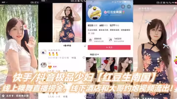 快手抖音極品少婦【紅豆生南國】線上裸舞直播撈金，線下酒店和大哥約炮視頻流出！