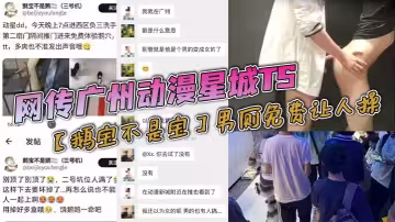 【老瓜新吃】網傳廣州動漫星城TS【鵝寶不是寶】男廁免費讓人操，大量男人排著隊去操，屬實離譜，有知道內幕消息的？