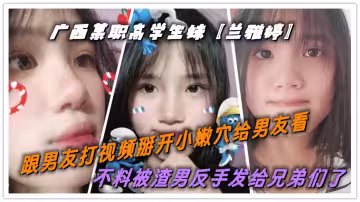 廣西某職高學生妹【蘭雅婷】跟男友打視頻掰開小嫩穴給男友看！不料被渣男反手發給兄弟們了