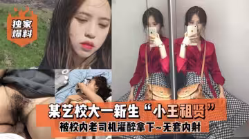 某藝校大一新生【小王祖賢】被校內老司機灌醉拿下，啪啪露臉自拍無套內射