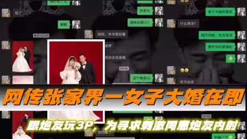 網傳張家界一女子大婚在即，跟炮友玩3P，為尋求刺激同意炮友內射