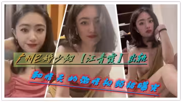 廣州已婚少婦【江青霞】出軌和情夫的激情視頻被曝光