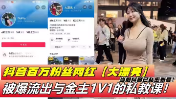 抖音百萬粉絲網紅【大漂亮】被爆流出與金主1V1的私教課！當前抖音已私密帳號！