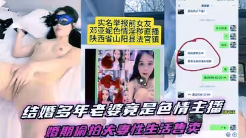 結婚多年的老婆竟然是色情女主播，陝西省山陽縣法官鎮【鄧亞妮】被老公實名舉報！結婚期間利用手機偷拍夫妻兩人的私生活性愛視頻售賣