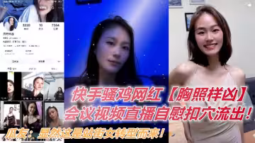 快手騷雞網紅【胸照樣凶】會議視頻直播自慰扣穴流出！顯然這是站街女轉型而來！