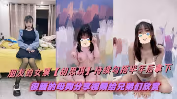 朋友的女票【胡思琪】持續勾搭半年後拿下，很騷的母狗分享視頻給兄弟們欣賞