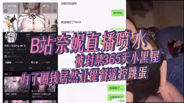 【網紅吃瓜】B站奈妮直播噴水，被封禁365天小黑屋，主播真是玩的花，為了圈錢居然讓提督遙控跳蛋