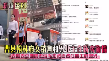 曹縣【翰林府】女銷售和男業主在新房偷情露臉露點啪啪！做愛私拍被老婆在業主群曝光！