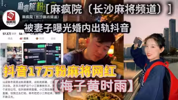 抖音17萬粉麻將網紅【麻瘋院（長沙麻將頻道）】被妻子曝光婚內出軌抖音【梅子黃時雨】本名梅詩宇，不光婚內出軌還家暴妻子