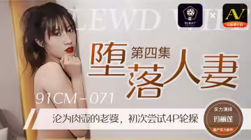 91CM-071.瑪麗蓮.墮落人妻4.淪為肉壺的老婆.初次嘗試4P輪操