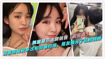 韓國首爾金牌銷售【安在英】背著男朋友多次和同事約炮，男友曝光了做愛私拍視頻