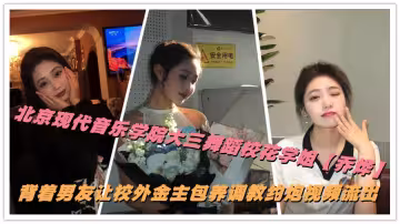 北京現代音樂學院大三舞蹈校花【喬燁】背著男友讓校外金主包養調教約炮視頻流出