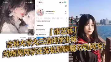 吉林大學大三清純學生妹【張藝涵】約炮男同學還發私照聊騷勾引網友被曝光！