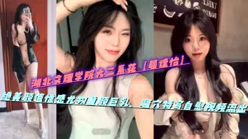 湖北文理學院大二系花【屈佳怡】絕美顏值性感尤物童顏巨乳，騷穴特寫自慰視頻流出