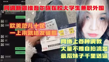 網調新疆維吾爾族在校大學生兼職外圍，歐美范兒十足，一上來就給發騷照，網絡上各種調教，大量不雅自拍流出，最後妹子千里送逼!