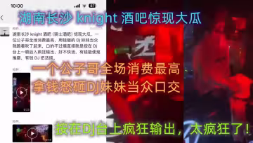 湖南長沙 knight 酒吧驚現大瓜，一個公子哥全場消費最高，拿錢怒砸DJ妹妹當眾口交，按在DJ台上瘋狂輸出，太瘋狂了！