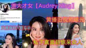 港大才女【Audrey Ning】黃播舊視頻曝光 火辣身材大膽互動 私下真面目驚呆眾人