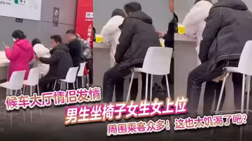 【吃瓜】候車大廳情侶發情，男生坐椅子女生女上位 周圍乘客眾多，這也太饑渴了吧！